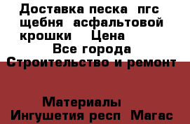 Доставка песка, пгс, щебня, асфальтовой крошки. › Цена ­ 400 - Все города Строительство и ремонт » Материалы   . Ингушетия респ.,Магас г.